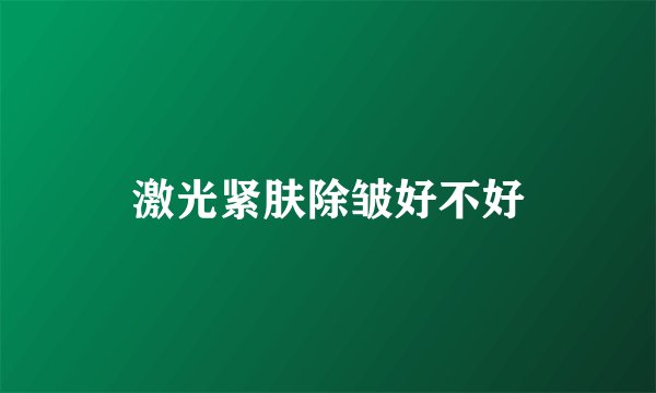 激光紧肤除皱好不好