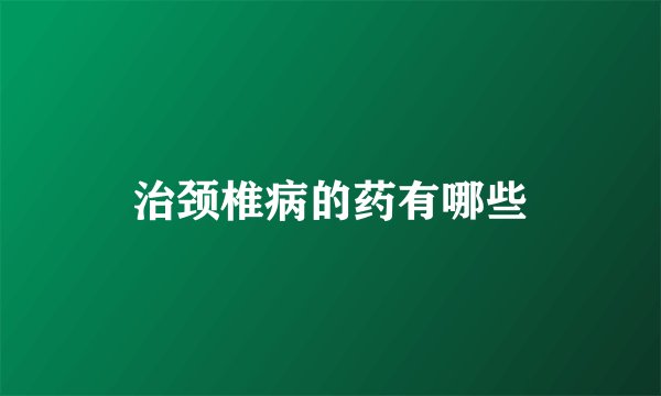 治颈椎病的药有哪些