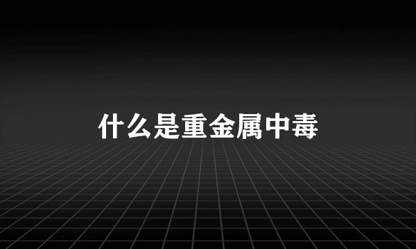 什么是重金属中毒