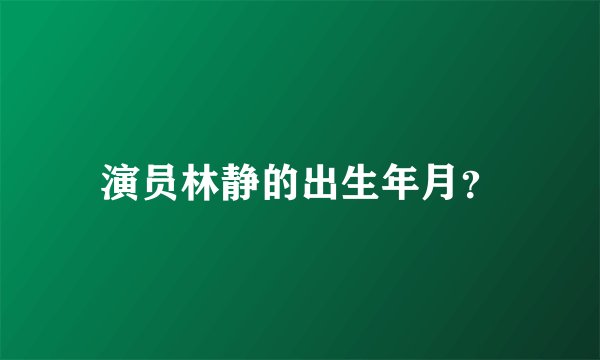 演员林静的出生年月？