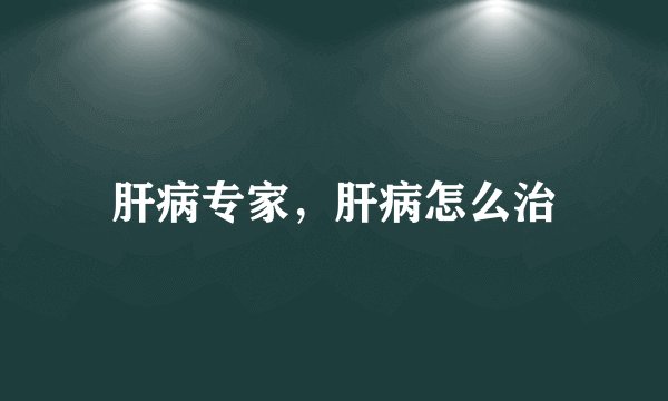 肝病专家，肝病怎么治