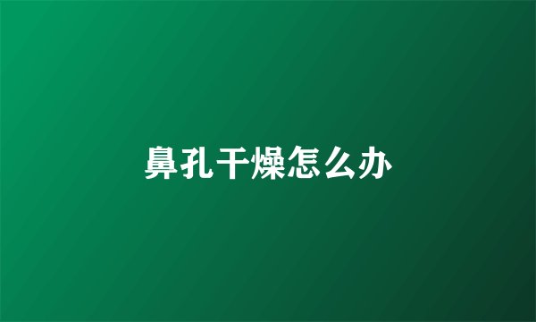 鼻孔干燥怎么办