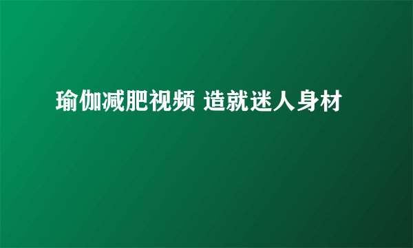 瑜伽减肥视频 造就迷人身材