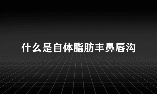 什么是自体脂肪丰鼻唇沟
