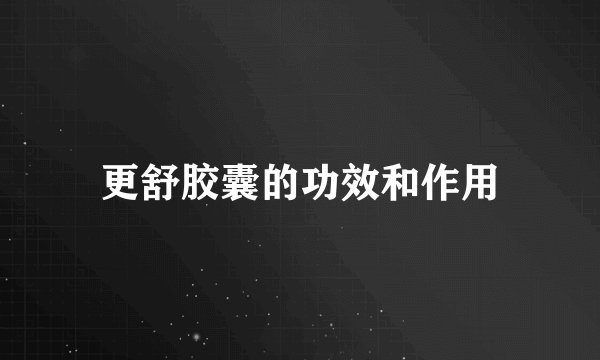 更舒胶囊的功效和作用