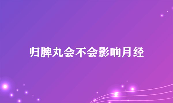 归脾丸会不会影响月经