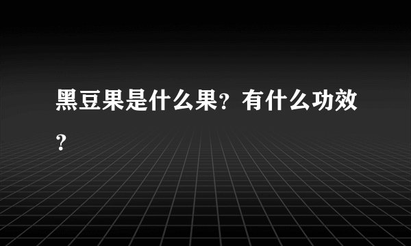 黑豆果是什么果？有什么功效？