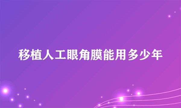移植人工眼角膜能用多少年