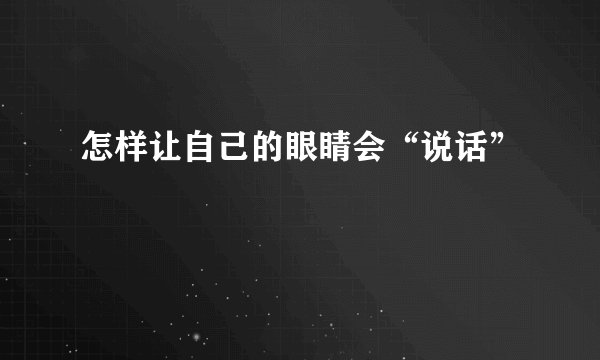 怎样让自己的眼睛会“说话”