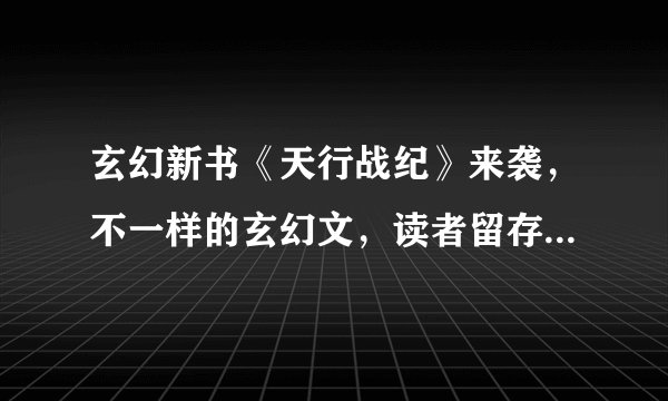 玄幻新书《天行战纪》来袭,不一样的玄幻文,读者留存率69.05%