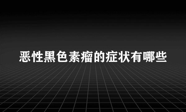恶性黑色素瘤的症状有哪些