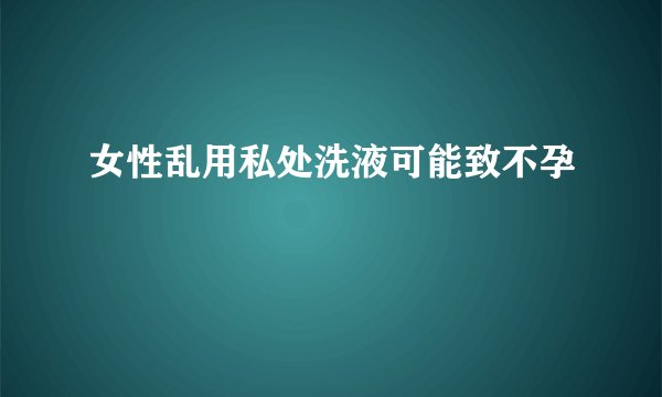女性乱用私处洗液可能致不孕