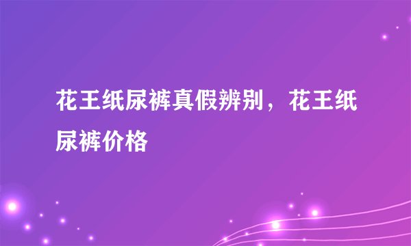 花王纸尿裤真假辨别，花王纸尿裤价格