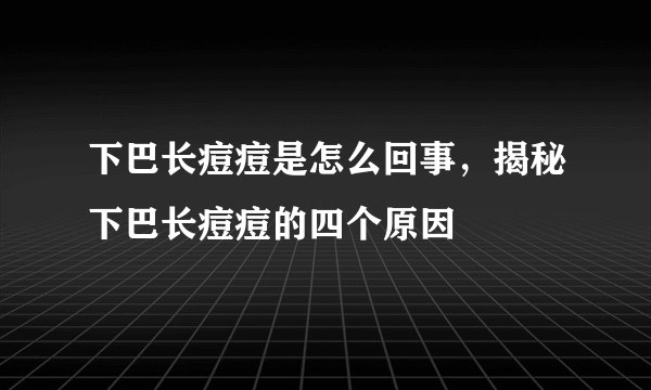 下巴长痘痘是怎么回事,揭秘下巴长痘痘的四个原因