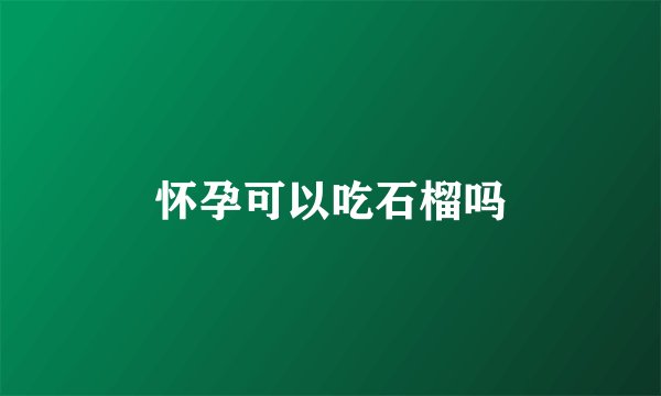 怀孕可以吃石榴吗