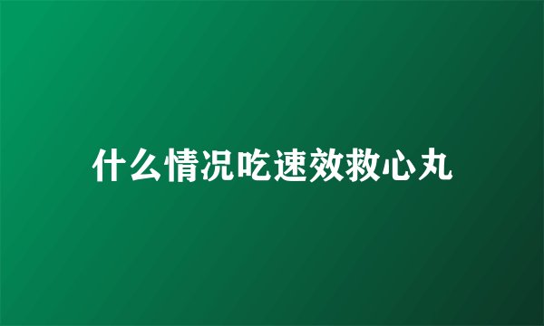 什么情况吃速效救心丸