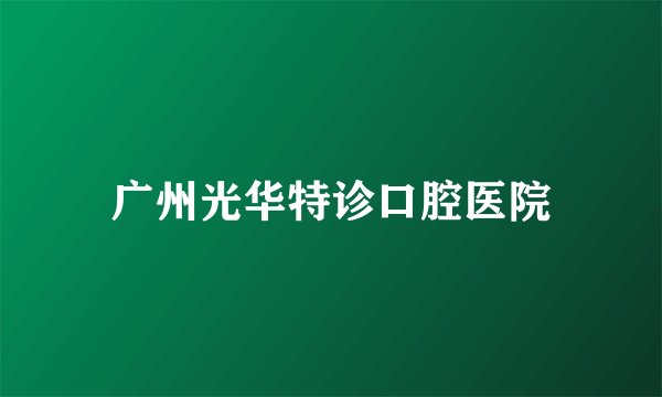 广州光华特诊口腔医院