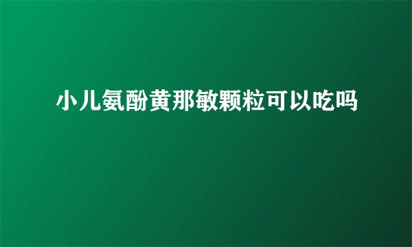 小儿氨酚黄那敏颗粒可以吃吗