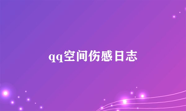 qq空间伤感日志
