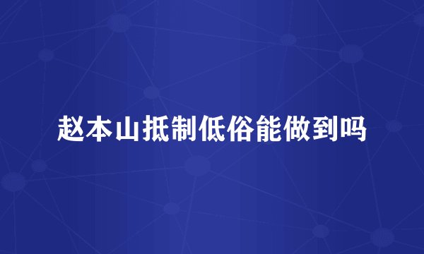 赵本山抵制低俗能做到吗