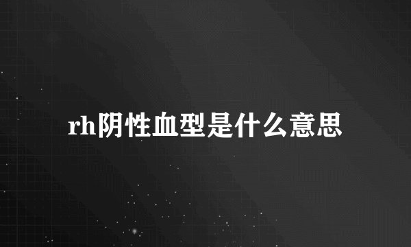 rh阴性血型是什么意思