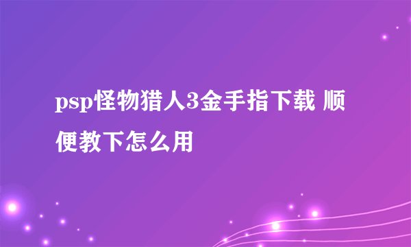 psp怪物猎人3金手指下载 顺便教下怎么用