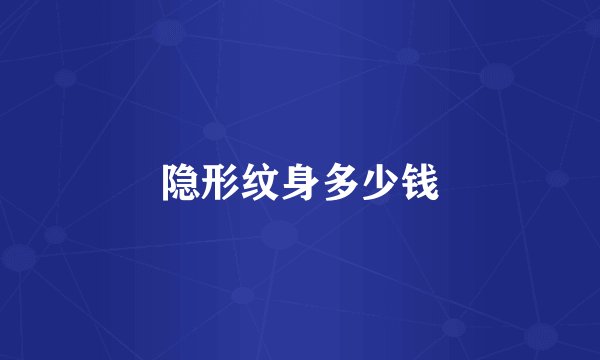隐形纹身多少钱