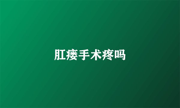 肛瘘手术疼吗