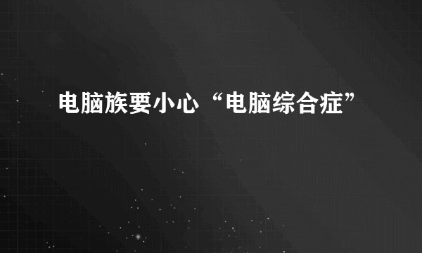 电脑族要小心“电脑综合症”
