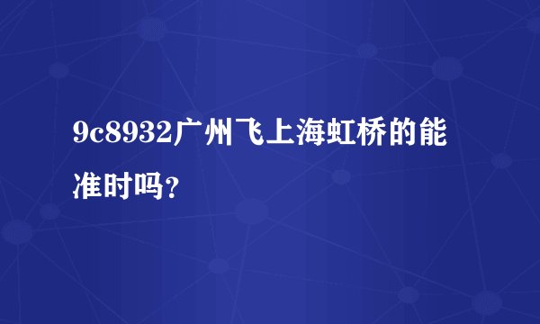 9c8932广州飞上海虹桥的能准时吗？