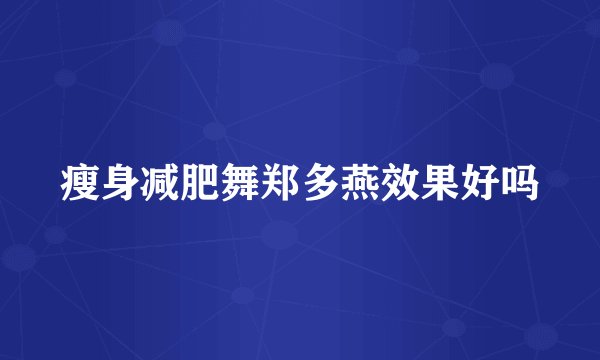 瘦身减肥舞郑多燕效果好吗