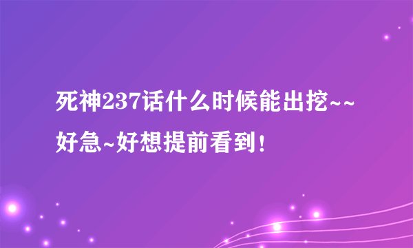 死神237话什么时候能出挖~~好急~好想提前看到！
