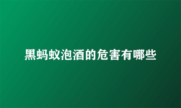 黑蚂蚁泡酒的危害有哪些