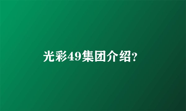 光彩49集团介绍？