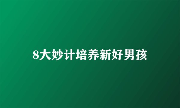 8大妙计培养新好男孩