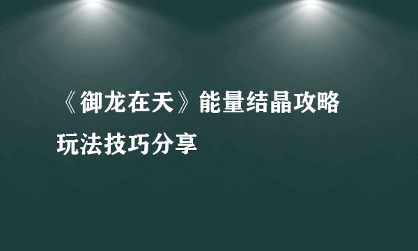 《御龙在天》能量结晶攻略 玩法技巧分享