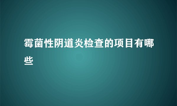 霉菌性阴道炎检查的项目有哪些