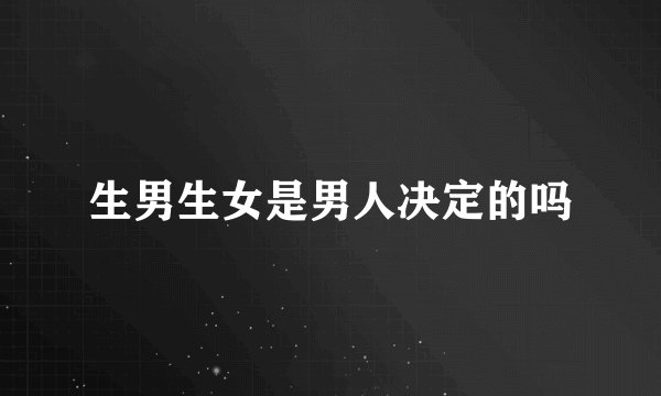 生男生女是男人决定的吗