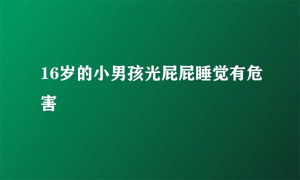 16岁的小男孩光屁屁睡觉有危害