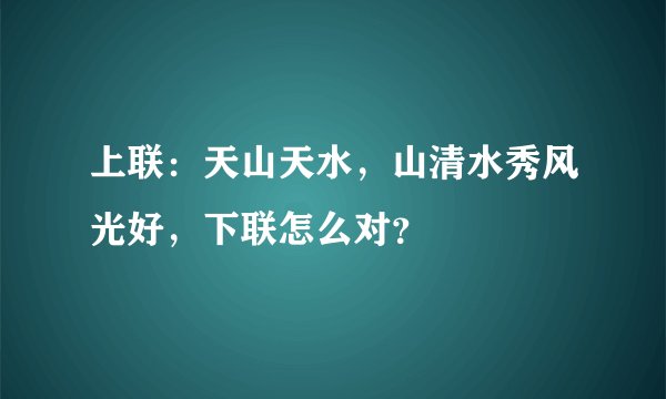 上联：天山天水，山清水秀风光好，下联怎么对？