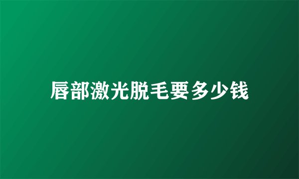 唇部激光脱毛要多少钱