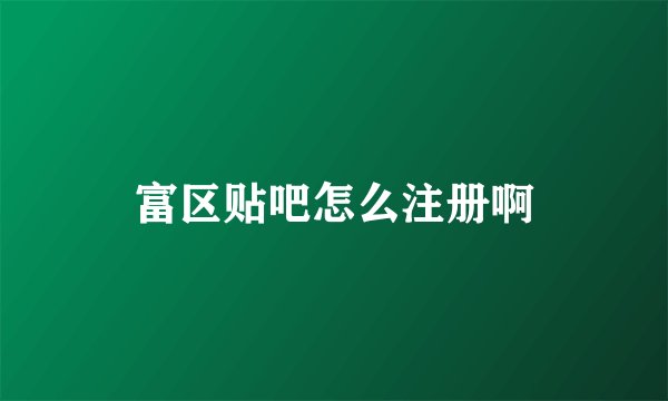 富区贴吧怎么注册啊