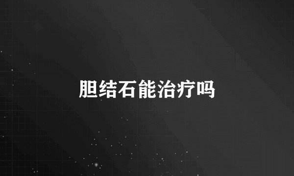 胆结石能治疗吗
