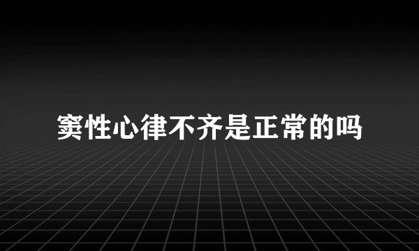 窦性心律不齐是正常的吗