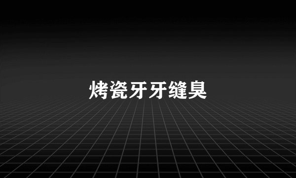 烤瓷牙牙缝臭
