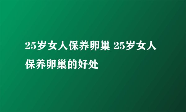 25岁女人保养卵巢 25岁女人保养卵巢的好处