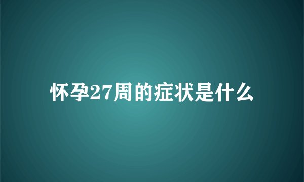 怀孕27周的症状是什么