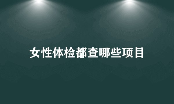 女性体检都查哪些项目