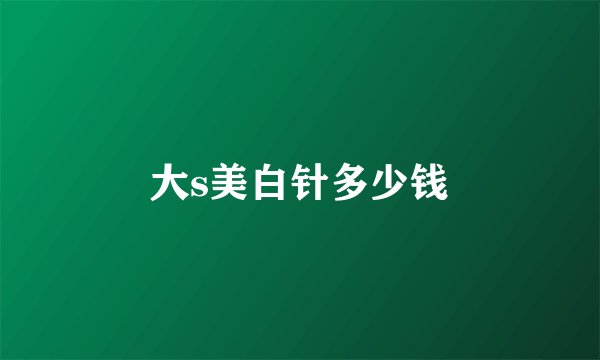 大s美白针多少钱