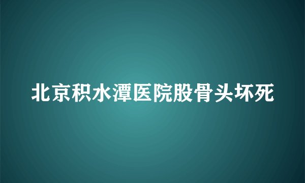 北京积水潭医院股骨头坏死